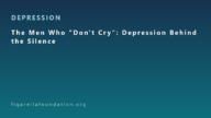 The Men Who “Don’t Cry”: Depression Behind the Silence